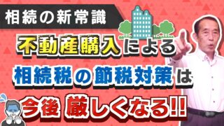 【相続の新常識】不動産購入による相続税の節税対策は今後厳しくなります！【タワマン節税】